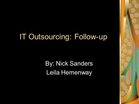 IT Outsourcing: Follow-up By: Nick Sanders Leila Hemenway.