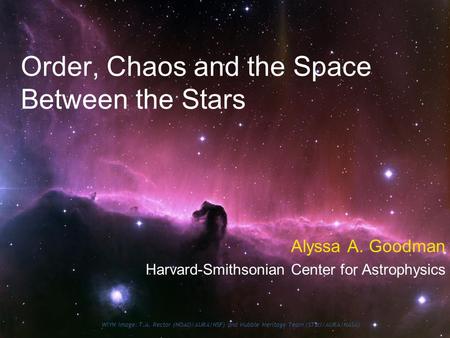 Order, Chaos and the Space Between the Stars Alyssa A. Goodman Harvard-Smithsonian Center for Astrophysics WIYN Image: T.A. Rector (NOAO/AURA/NSF) and.
