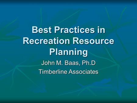 Best Practices in Recreation Resource Planning John M. Baas, Ph.D Timberline Associates.