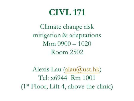 CIVL 171 Climate change risk mitigation & adaptations Mon 0900 – 1020 Room 2502 Alexis Lau Tel: x6944 Rm 1001 (1 st Floor, Lift 4, above.