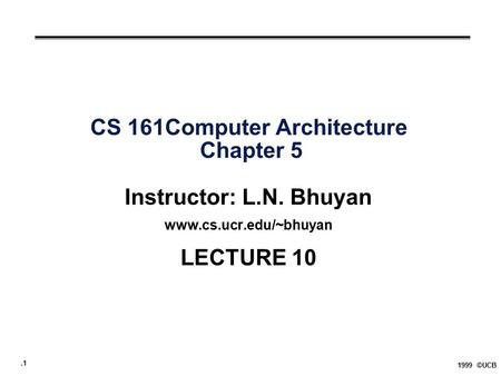 .1 1999 ©UCB CS 161Computer Architecture Chapter 5 Instructor: L.N. Bhuyan www.cs.ucr.edu/~bhuyan LECTURE 10.