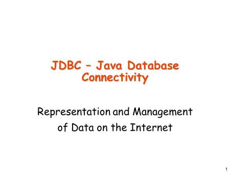 1 JDBC – Java Database Connectivity Representation and Management of Data on the Internet.