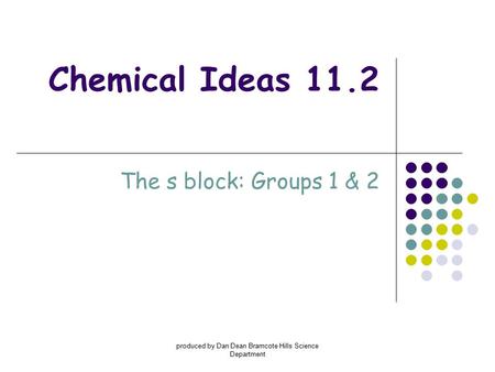 Produced by Dan Dean Bramcote Hills Science Department Chemical Ideas 11.2 The s block: Groups 1 & 2.