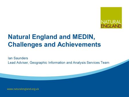 Natural England and MEDIN, Challenges and Achievements Ian Saunders Lead Adviser, Geographic Information and Analysis Services Team.