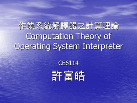 作業系統解譯器之計算理論 Computation Theory of Operating System Interpreter CE6114許富皓.
