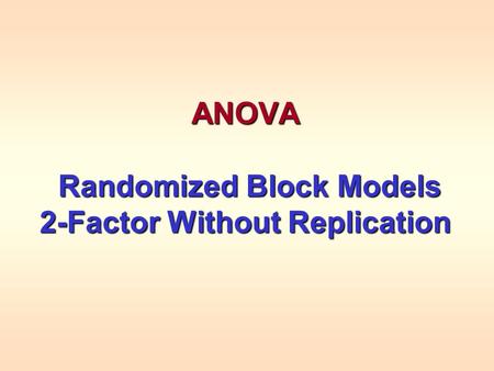 ANOVA Randomized Block Models Randomized Block Models 2-Factor Without Replication.