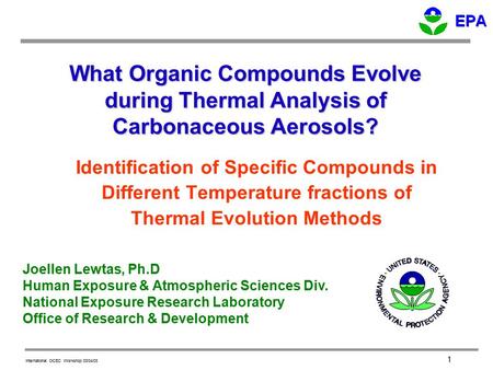 International OCEC Workshop 03/04/03 1 What Organic Compounds Evolve during Thermal Analysis of Carbonaceous Aerosols? Joellen Lewtas, Ph.D Human Exposure.