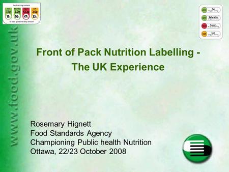 Front of Pack Nutrition Labelling - The UK Experience Rosemary Hignett Food Standards Agency Championing Public health Nutrition Ottawa, 22/23 October.