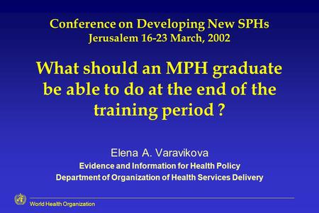 World Health Organization Conference on Developing New SPHs Jerusalem 16-23 March, 2002 What should an MPH graduate be able to do at the end of the training.