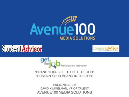“BRAND YOURSELF TO GET THE JOB” “SUSTAIN YOUR BRAND IN THE JOB” PRESENTED BY: DAVID KIMMELMAN, VP OF TALENT AVENUE100 MEDIA SOLUTIONS.