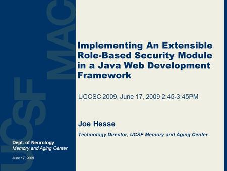 Implementing An Extensible Role-Based Security Module in a Java Web Development Framework Joe Hesse Technology Director, UCSF Memory and Aging Center Dept.