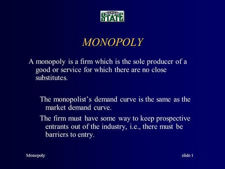 slide 1Monopoly MONOPOLY A monopoly is a firm which is the sole producer of a good or service for which there are no close substitutes. The monopolist’s.