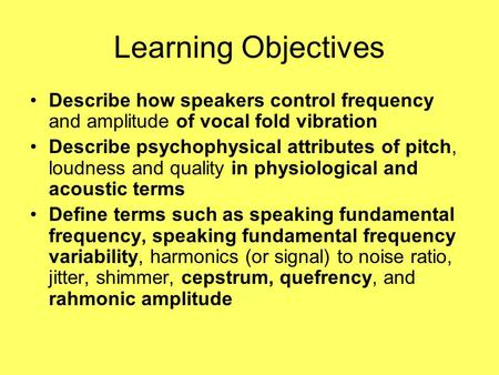 Learning Objectives Describe how speakers control frequency and amplitude of vocal fold vibration Describe psychophysical attributes of pitch, loudness.