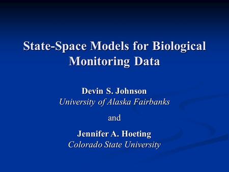 State-Space Models for Biological Monitoring Data Devin S. Johnson University of Alaska Fairbanks and Jennifer A. Hoeting Colorado State University.