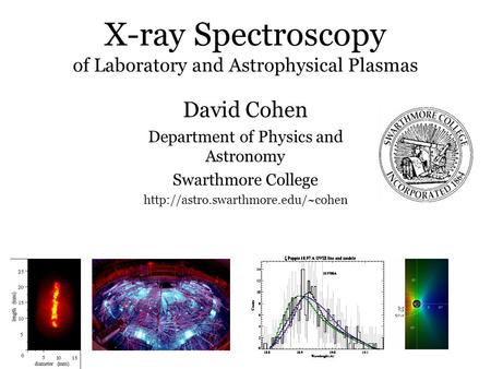 X-ray Spectroscopy of Laboratory and Astrophysical Plasmas David Cohen Department of Physics and Astronomy Swarthmore College