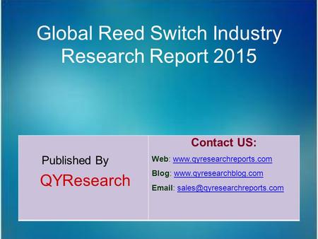 Global Reed Switch Industry Research Report 2015 Published By QYResearch Contact US: Web: www.qyresearchreports.comwww.qyresearchreports.com Blog: www.qyresearchblog.comwww.qyresearchblog.com.