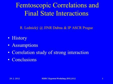 29. 2. 2012RBRC Hyperon Workshop, BNL20121 Femtoscopic Correlations and Final State Interactions R. JINR Dubna & IP ASCR Prague History Assumptions.