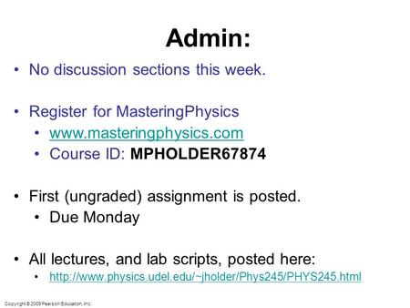 Copyright © 2009 Pearson Education, Inc. Admin: No discussion sections this week. Register for MasteringPhysics www.masteringphysics.com Course ID: MPHOLDER67874.