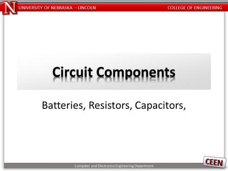 UNIVERSITY OF NEBRASKA – LINCOLN COLLEGE OF ENGINEERING Batteries, Resistors, Capacitors,