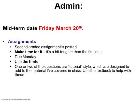 Copyright © 2009 Pearson Education, Inc. Admin: Mid-term date Friday March 20 th. Assignments : Second graded assignment is posted Make time for it – it’s.