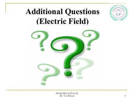 General Physics 2, Lec 3, By/ T.A. Eleyan 1 Additional Questions (Electric Field)