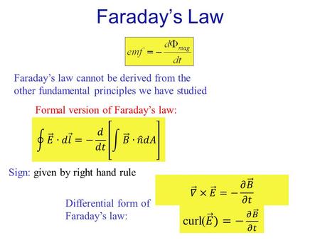 Faraday’s law cannot be derived from the other fundamental principles we have studied Formal version of Faraday’s law: Sign: given by right hand rule Faraday’s.