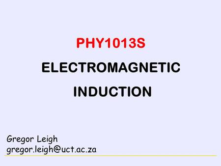 MAGNETISM PHY1013S ELECTROMAGNETIC INDUCTION Gregor Leigh