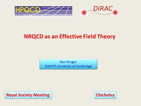 NRQCD as an Effective Field Theory Ron Horgan DAMTP, University of Cambridge Ron Horgan DAMTP, University of Cambridge Royal Society Meeting Chicheley.