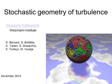 Stochastic geometry of turbulence Gregory Falkovich Weizmann Institute November 2014 D. Bernard, G. Boffetta, A.Celani, S. Musacchio, K. Turitsyn, M. Vucelja.