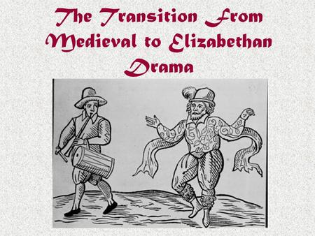 The Transition From Medieval to Elizabethan Drama.