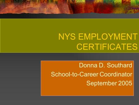 NYS EMPLOYMENT CERTIFICATES Donna D. Southard School-to-Career Coordinator September 2005.