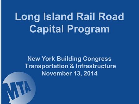 Long Island Rail Road Capital Program New York Building Congress Transportation & Infrastructure November 13, 2014.