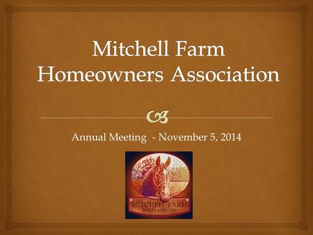 Annual Meeting - November 5, 2014.   Call to Order & Introductions  2014 Review and Recognition  HOA Communications  Treasurer’s Report and Financial.