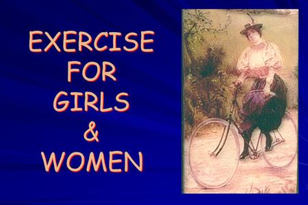 EXERCISE FOR GIRLS & WOMEN. 1875: Hutchingson : Women have a sum total of nervous force equivalent to man Women have more organs Nervous force is weakened.