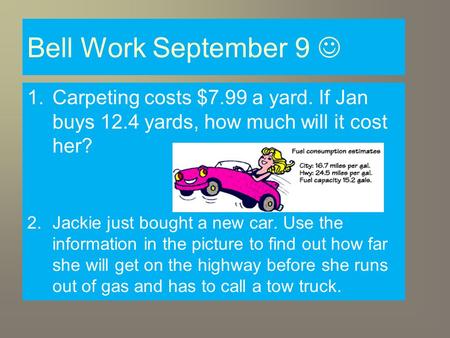 Bell Work September 9 1.Carpeting costs $7.99 a yard. If Jan buys 12.4 yards, how much will it cost her? 2.Jackie just bought a new car. Use the information.