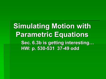 Simulating Motion with Parametric Equations Sec. 6.3b is getting interesting… HW: p. 530-531 37-49 odd.