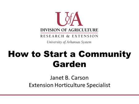 How to Start a Community Garden Janet B. Carson Extension Horticulture Specialist.