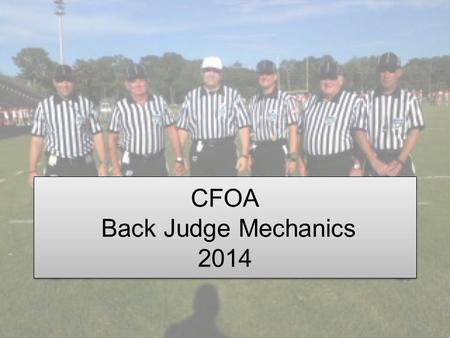 CFOA Back Judge Mechanics 2014. Back Judge General Responsibilities Time for 25 second clock, time outs, time between quarters, half time. Hold ball for.