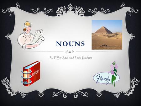 NOUNS By Ellyn Ball and Lilly Jenkins. NOUNS  Who can recall what a noun is?