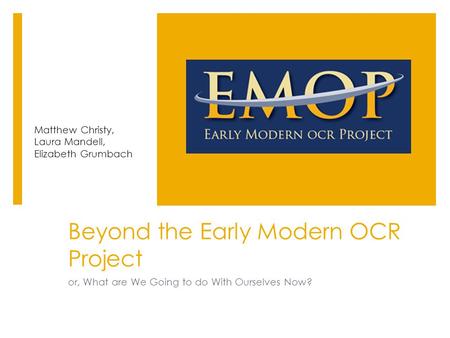 Beyond the Early Modern OCR Project or, What are We Going to do With Ourselves Now? Matthew Christy, Laura Mandell, Elizabeth Grumbach.