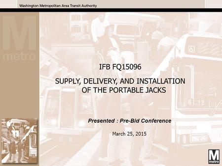 1 1 Presented : Pre-Bid Conference March 25, 2015 IFB FQ15096 SUPPLY, DELIVERY, AND INSTALLATION OF THE PORTABLE JACKS.