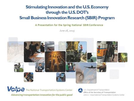 Stimulating Innovation and the U.S. Economy through the U.S. DOT’s Small Business Innovation Research (SBIR) Program The National Transportation Systems.