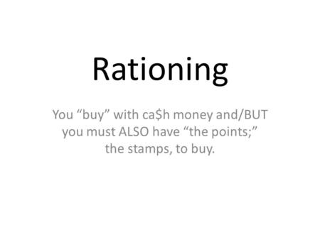 Rationing You “buy” with ca$h money and/BUT you must ALSO have “the points;” the stamps, to buy.