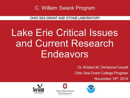 Lake Erie Critical Issues and Current Research Endeavors OHIO SEA GRANT AND STONE LABORATORY C. William Swank Program Dr. Kristen M. DeVanna Fussell Ohio.