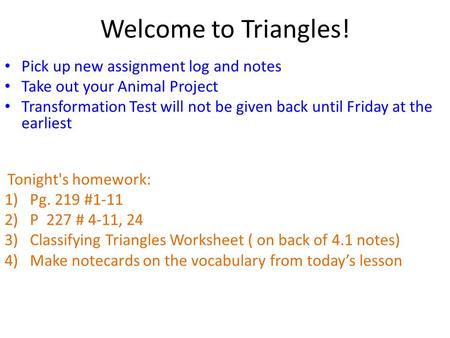 Welcome to Triangles! Pick up new assignment log and notes Take out your Animal Project Transformation Test will not be given back until Friday at the.