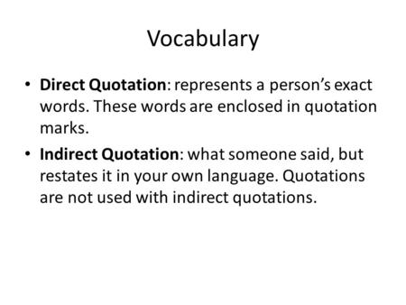 Vocabulary Direct Quotation: represents a person’s exact words. These words are enclosed in quotation marks. Indirect Quotation: what someone said, but.