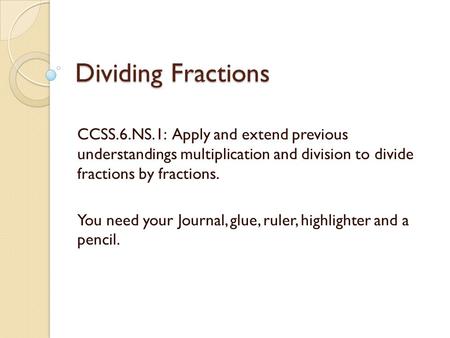 Dividing Fractions CCSS.6.NS.1: Apply and extend previous understandings multiplication and division to divide fractions by fractions. You need your.