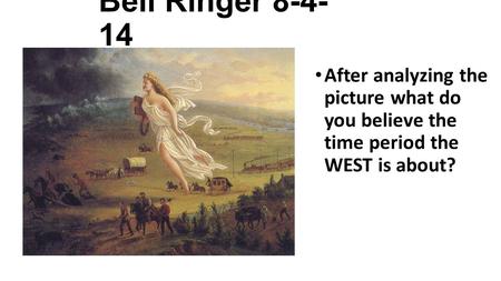 Bell Ringer 8-4-14 After analyzing the picture what do you believe the time period the WEST is about?