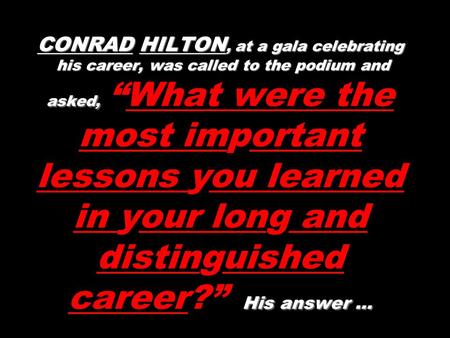 CONRAD HILTON, at a gala celebrating his career, was called to the podium and asked, His answer … CONRAD HILTON, at a gala celebrating his career, was.