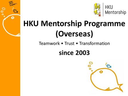 HKU Mentorship Programme (Overseas) Teamwork Trust Transformation since 2003.